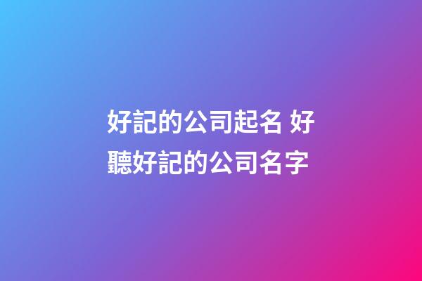 好記的公司起名 好聽好記的公司名字
